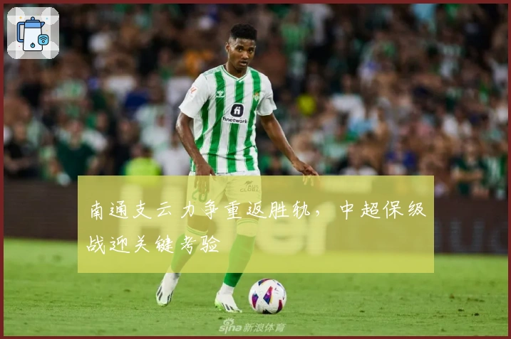 南通支云力争重返胜轨，中超保级战迎关键考验