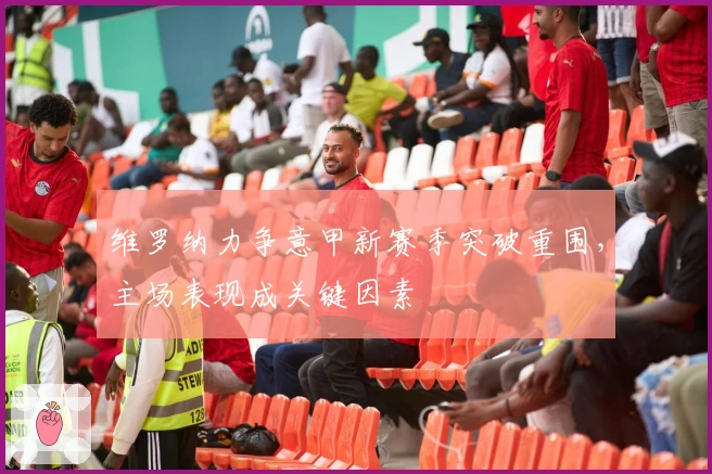 维罗纳力争意甲新赛季突破重围,主场表现成关键因素