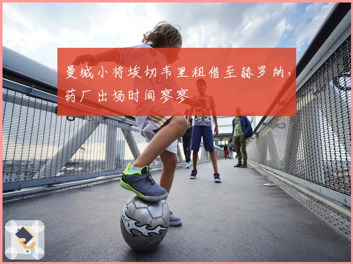 曼城小将埃切韦里租借至赫罗纳，药厂出场时间寥寥