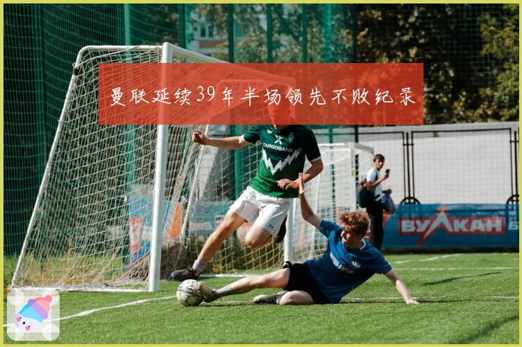 曼联延续39年半场领先不败纪录