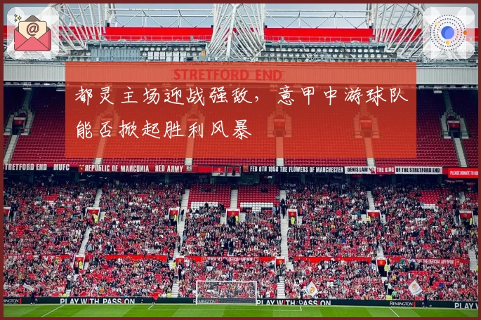 都灵主场迎战强敌，意甲中游球队能否掀起胜利风暴