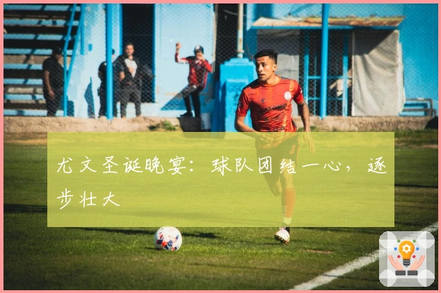 尤文圣诞晚宴：球队团结一心，逐步壮大