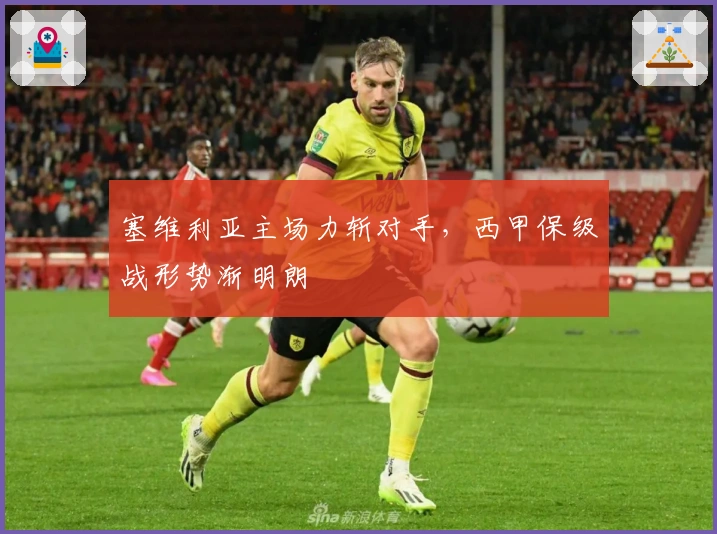 塞维利亚主场力斩对手,西甲保级战形势渐明朗