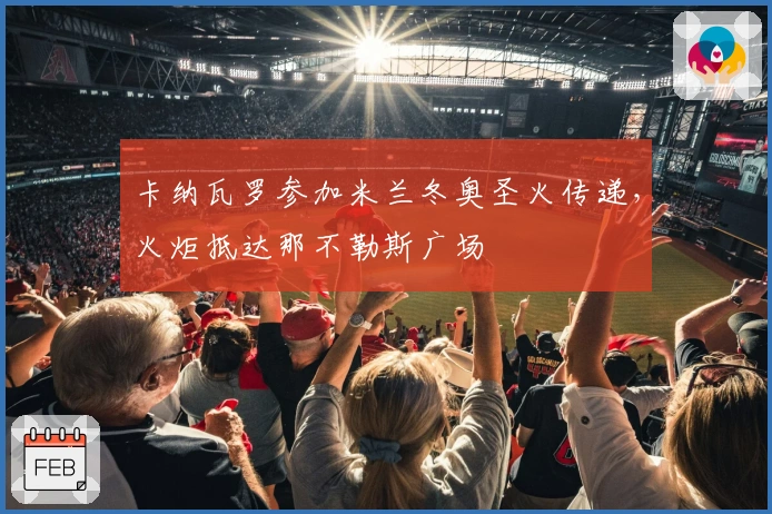 卡纳瓦罗参加米兰冬奥圣火传递，火炬抵达那不勒斯广场