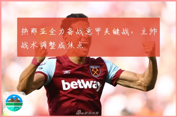 热那亚全力备战意甲关键战，主帅战术调整成焦点