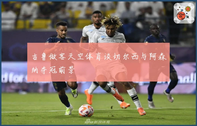 吉鲁做客天空体育谈切尔西与阿森纳夺冠前景
