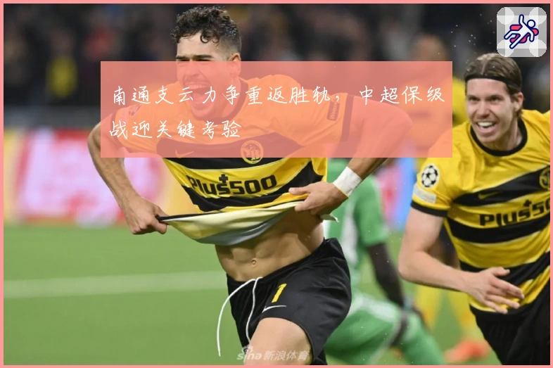 南通支云力争重返胜轨，中超保级战迎关键考验