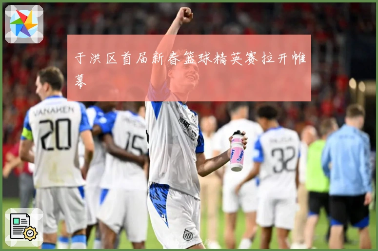 于洪区首届新春篮球精英赛拉开帷幕