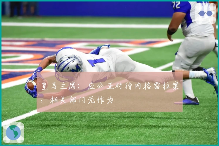 皇马主席：应公正对待内格雷拉案，相关部门无作为