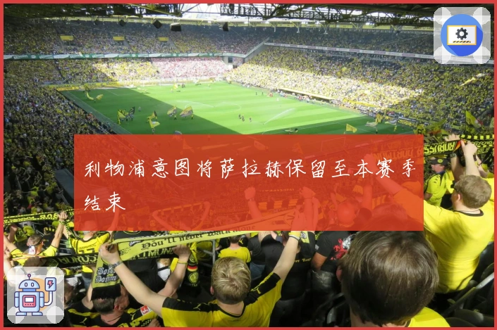 利物浦意图将萨拉赫保留至本赛季结束